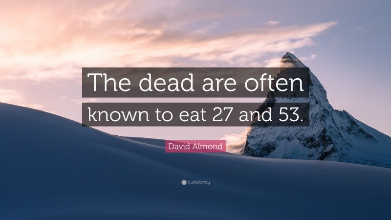 David Almond Quote: “The dead are often known to eat 27 and 53.”