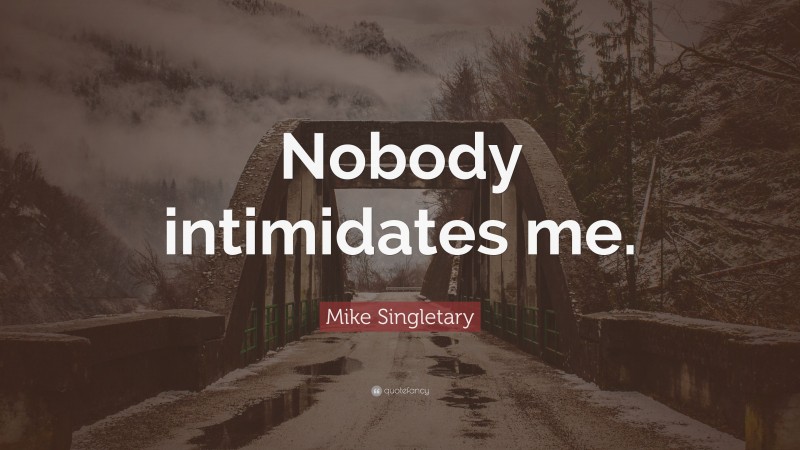 Mike Singletary Quote: “Nobody intimidates me.”