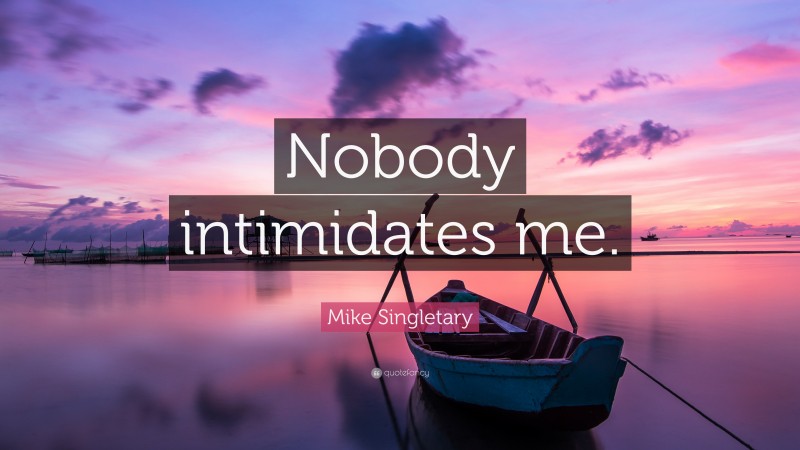 Mike Singletary Quote: “Nobody intimidates me.”