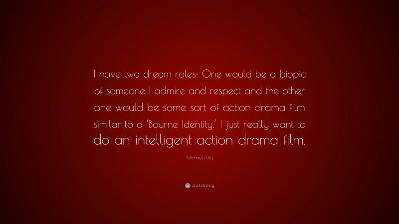 Michael Ealy Quote: “I have two dream roles: One would be a biopic of someone I admire and respect and the other one would be some sort of action drama film similar to a ‘Bourne Identity.’ I just really want to do an intelligent action drama film.”
