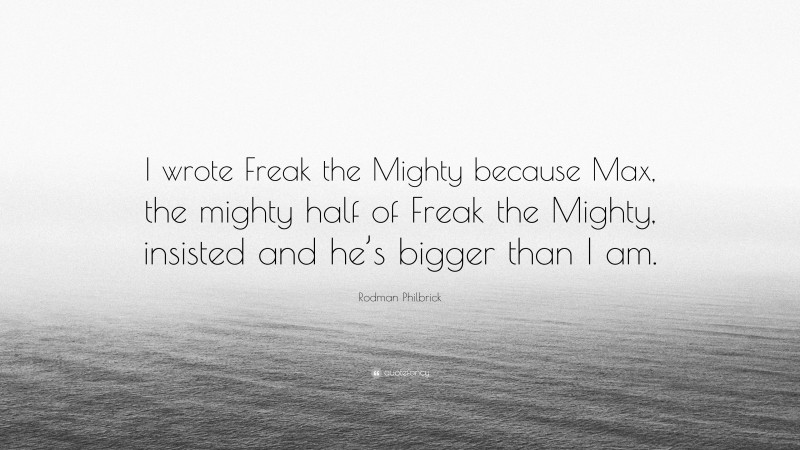 Rodman Philbrick Quote: “I wrote Freak the Mighty because Max, the mighty half of Freak the Mighty, insisted and he’s bigger than I am.”