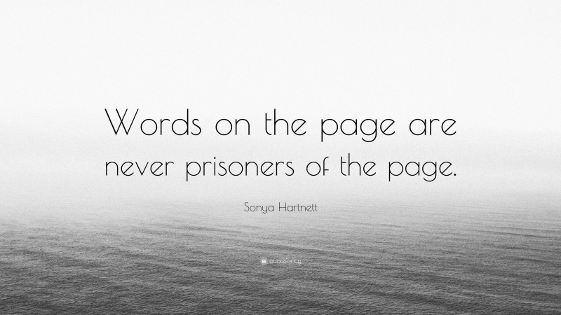 Sonya Hartnett Quote: “Words on the page are never prisoners of the page.”
