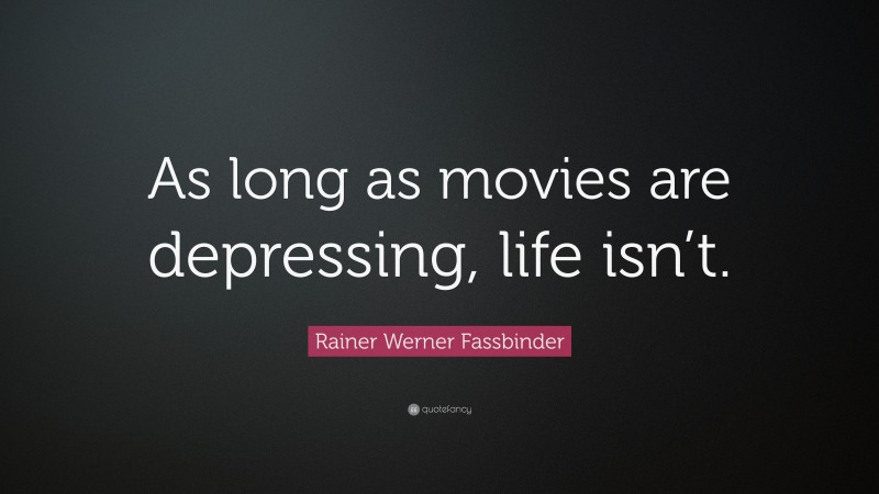 Rainer Werner Fassbinder Quote: “As long as movies are depressing, life isn’t.”