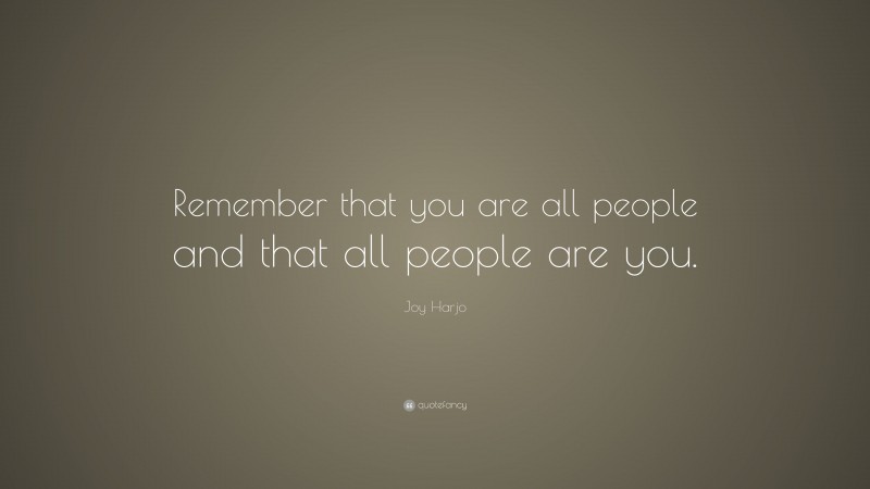 Joy Harjo Quote: “Remember that you are all people and that all people are you.”