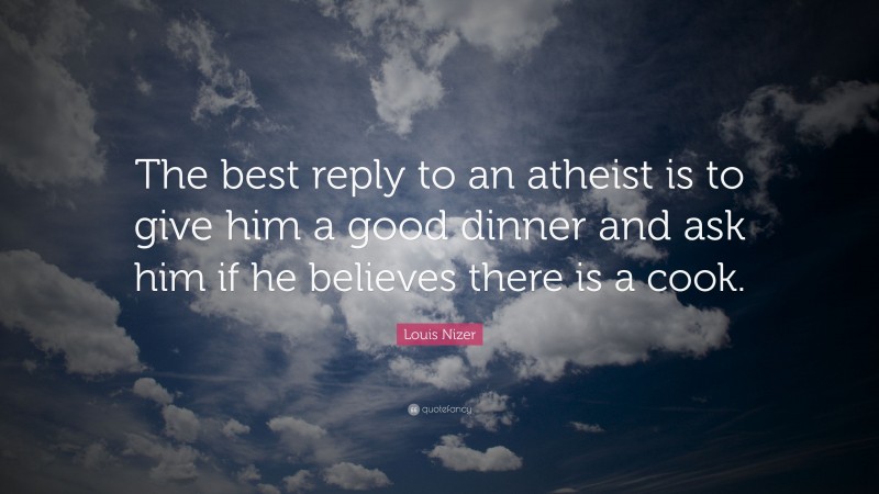 Louis Nizer Quote: “The best reply to an atheist is to give him a good dinner and ask him if he believes there is a cook.”