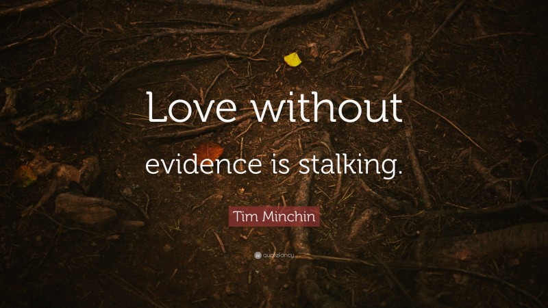 Tim Minchin Quote: “Love without evidence is stalking.”