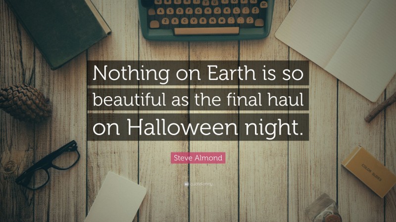 Steve Almond Quote: “Nothing on Earth is so beautiful as the final haul on Halloween night.”