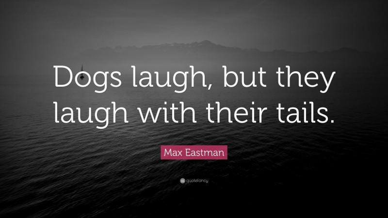 Max Eastman Quote: “Dogs laugh, but they laugh with their tails.”