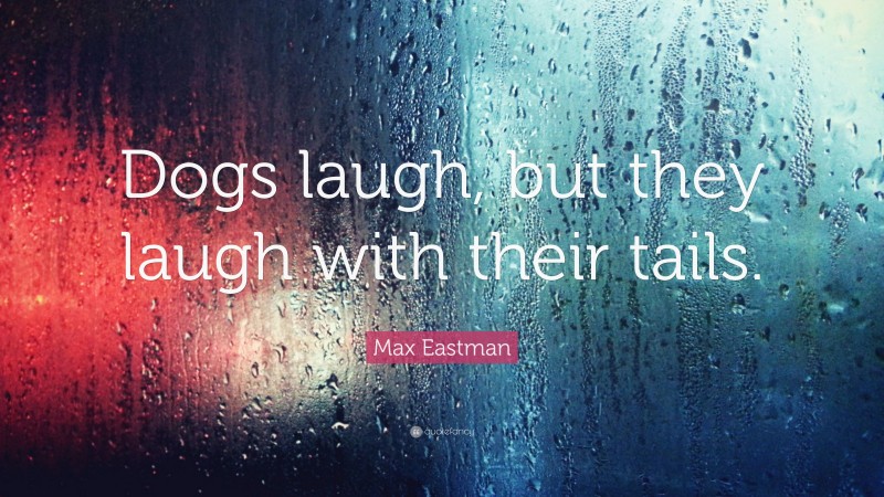 Max Eastman Quote: “Dogs laugh, but they laugh with their tails.”
