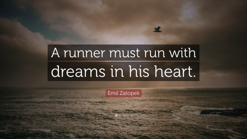 Emil Zatopek Quote: “A runner must run with dreams in his heart.”