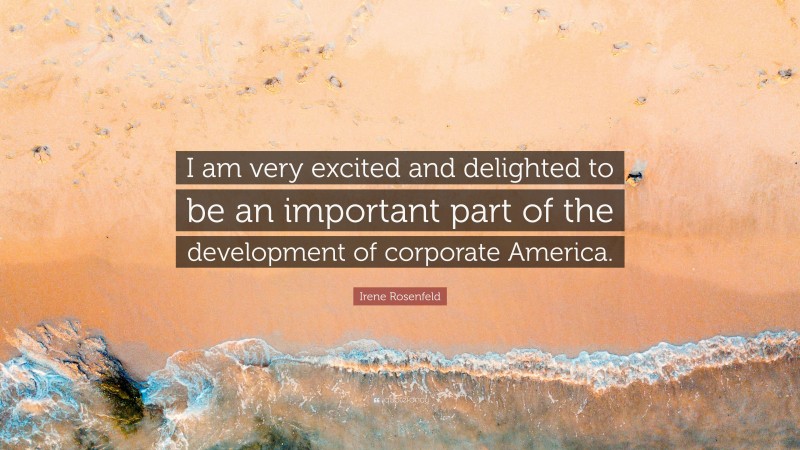 Irene Rosenfeld Quote: “I am very excited and delighted to be an important part of the development of corporate America.”