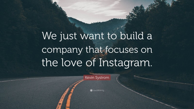 Kevin Systrom Quote: “We just want to build a company that focuses on the love of Instagram.”