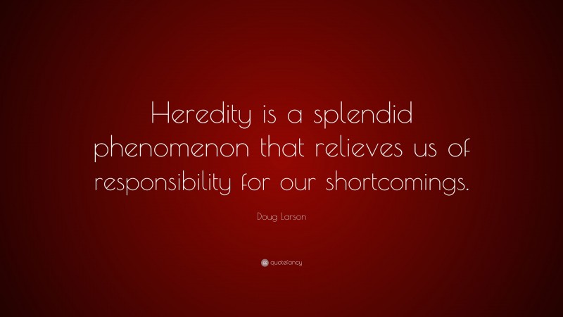 Doug Larson Quote: “Heredity is a splendid phenomenon that relieves us of responsibility for our shortcomings.”