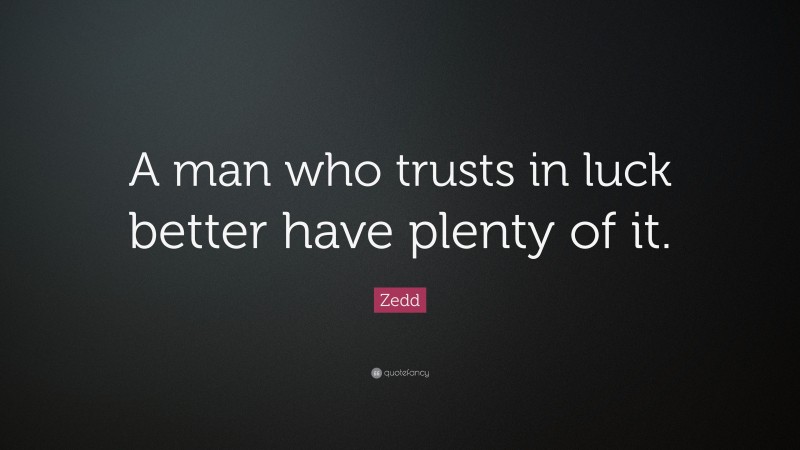Zedd Quote: “A man who trusts in luck better have plenty of it.”