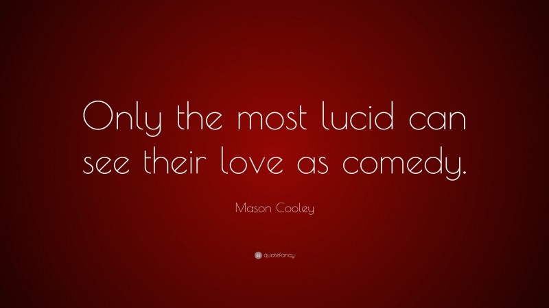 Mason Cooley Quote: “Only the most lucid can see their love as comedy.”