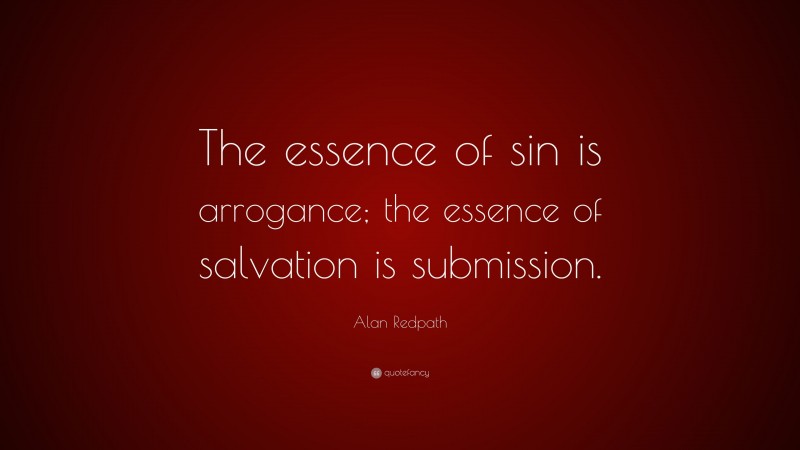 Alan Redpath Quote: “The essence of sin is arrogance; the essence of salvation is submission.”