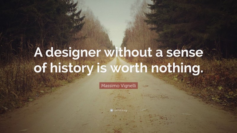 Massimo Vignelli Quote: “A designer without a sense of history is worth nothing.”