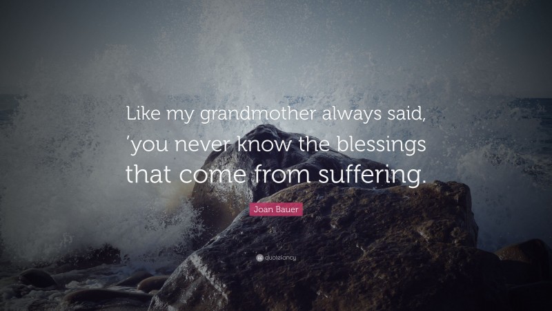 Joan Bauer Quote: “Like my grandmother always said, ’you never know the blessings that come from suffering.”
