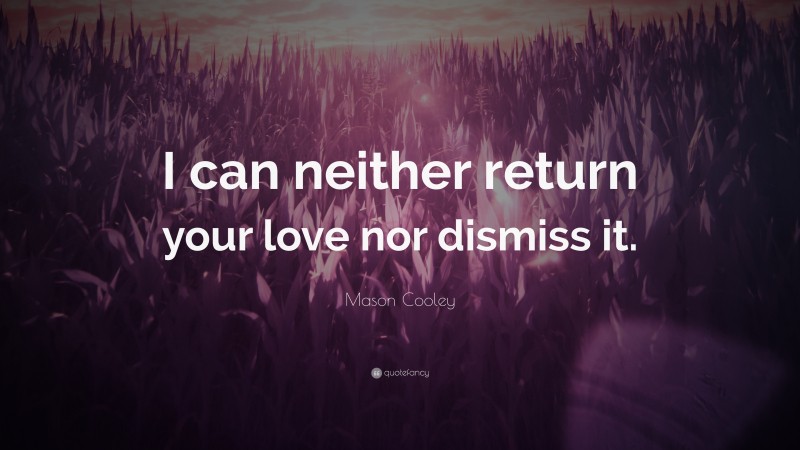 Mason Cooley Quote: “I can neither return your love nor dismiss it.”