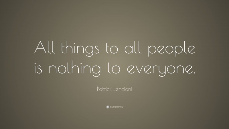 Patrick Lencioni Quote: “All things to all people is nothing to everyone.”