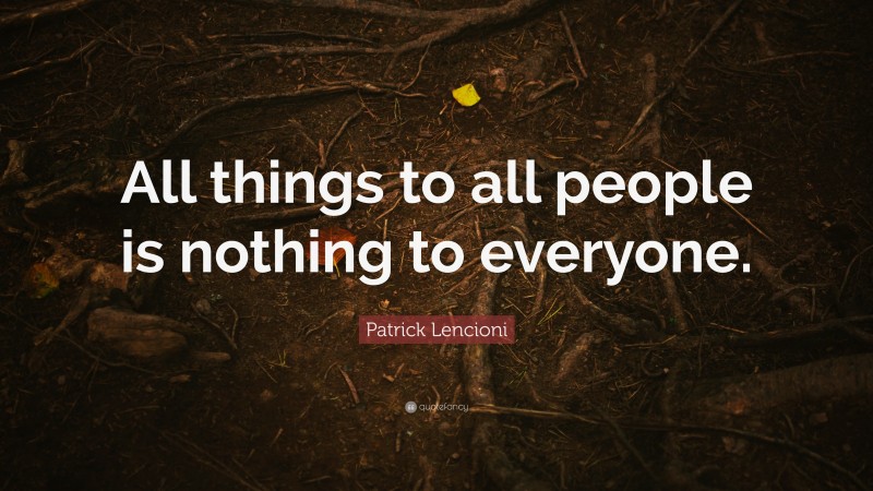 Patrick Lencioni Quote: “All things to all people is nothing to everyone.”