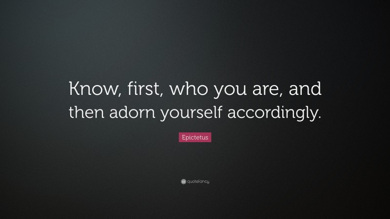 Epictetus Quote: “Know, first, who you are, and then adorn yourself accordingly.”