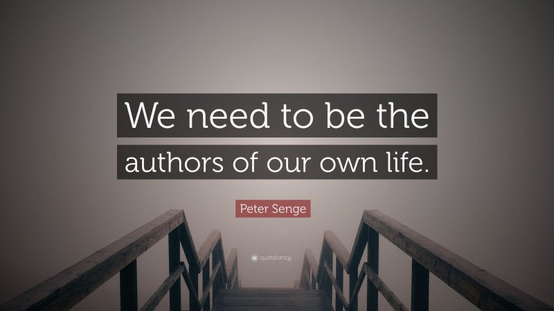 Peter Senge Quote: “We need to be the authors of our own life.”