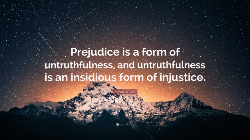 Miroslav Volf Quote: “Prejudice is a form of untruthfulness, and untruthfulness is an insidious form of injustice.”