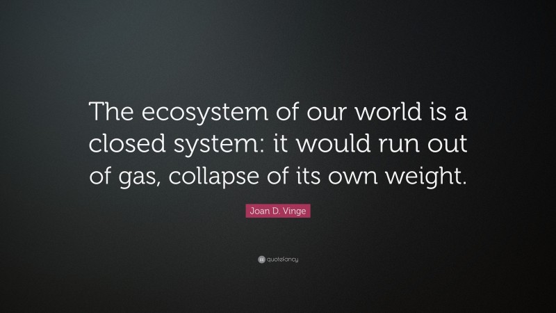 Joan D. Vinge Quote: “The ecosystem of our world is a closed system: it would run out of gas, collapse of its own weight.”