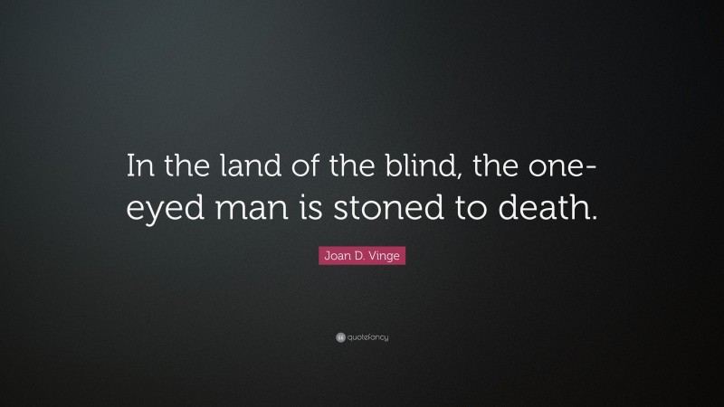 Joan D. Vinge Quote: “In the land of the blind, the one-eyed man is stoned to death.”