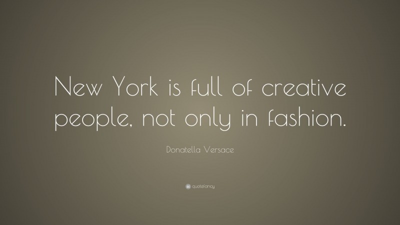Donatella Versace Quote: “New York is full of creative people, not only in fashion.”