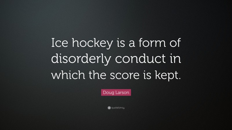 Doug Larson Quote: “Ice hockey is a form of disorderly conduct in which the score is kept.”