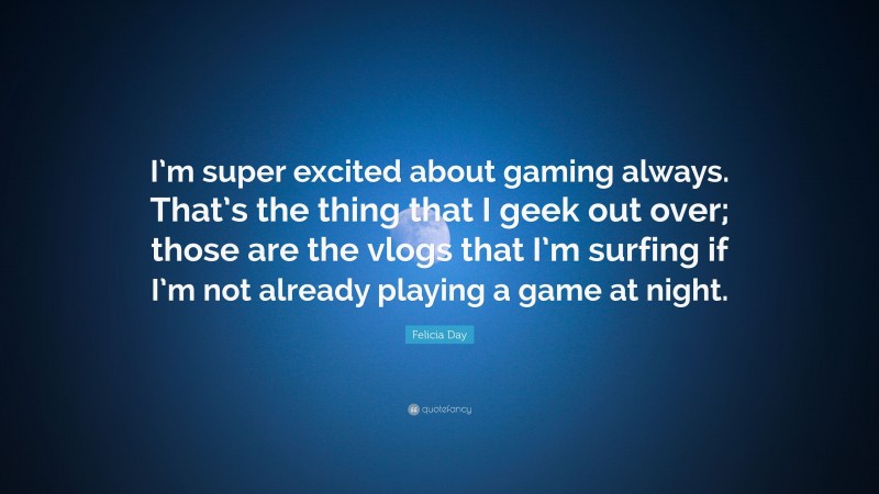 Felicia Day Quote: “I’m super excited about gaming always. That’s the thing that I geek out over; those are the vlogs that I’m surfing if I’m not already playing a game at night.”