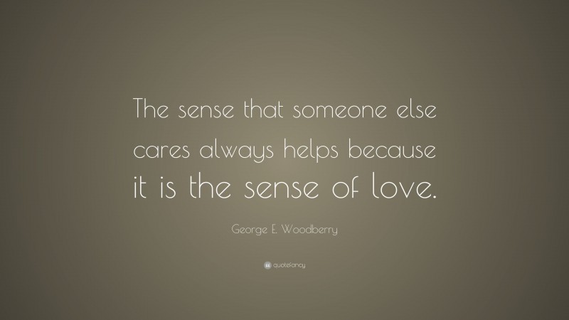 George E. Woodberry Quote: “The sense that someone else cares always helps because it is the sense of love.”