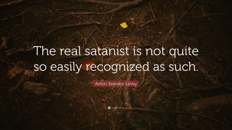Anton Szandor LaVey Quote: “The real satanist is not quite so easily recognized as such.”