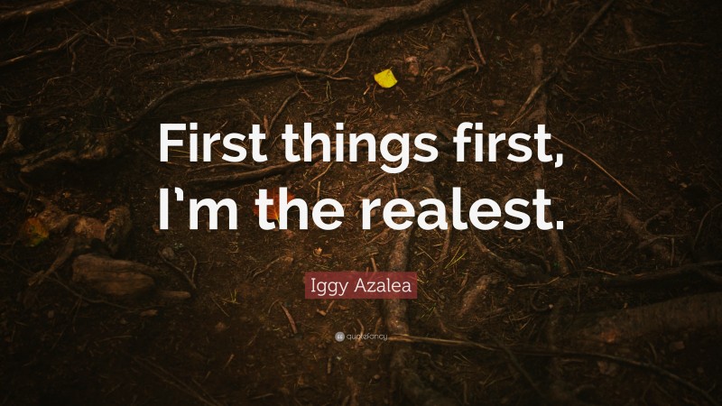 Iggy Azalea Quote: “First things first, I’m the realest.”