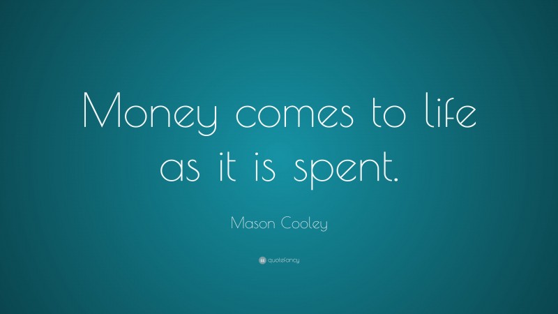 Mason Cooley Quote: “Money comes to life as it is spent.”