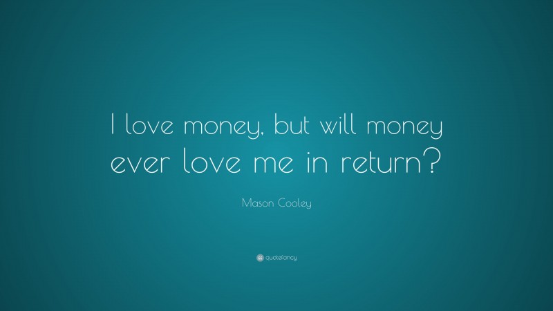 Mason Cooley Quote: “I love money, but will money ever love me in return?”