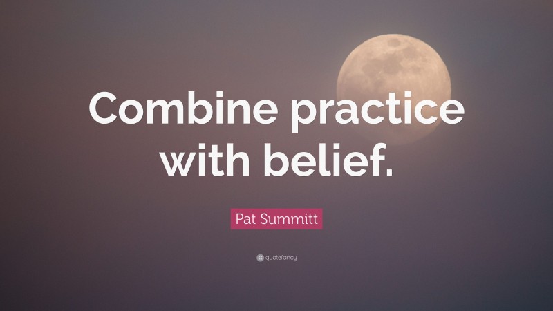 Pat Summitt Quote: “Combine practice with belief.”