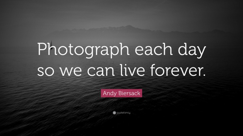 Andy Biersack Quote: “Photograph each day so we can live forever.”