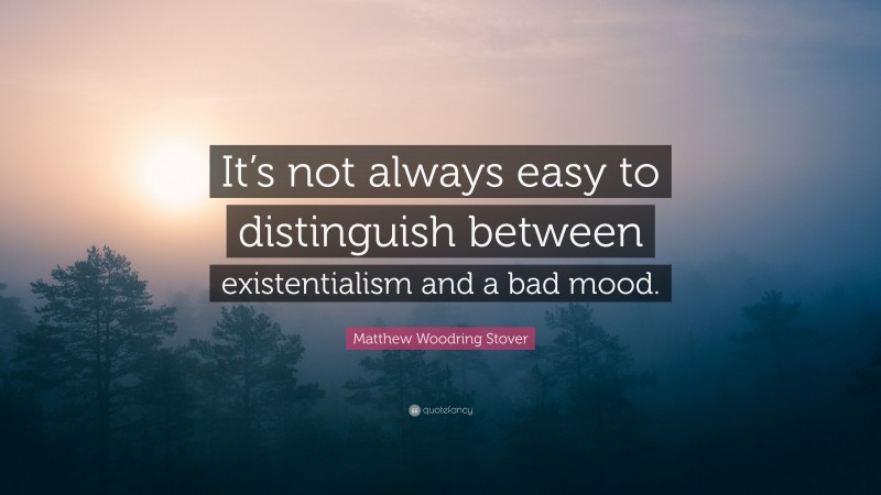 Matthew Woodring Stover Quote: “It’s not always easy to distinguish between existentialism and a bad mood.”