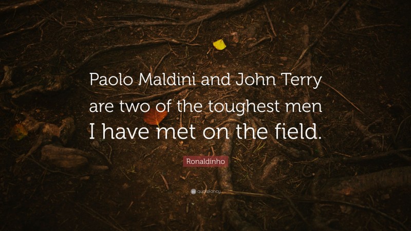 Ronaldinho Quote: “Paolo Maldini and John Terry are two of the toughest men I have met on the field.”