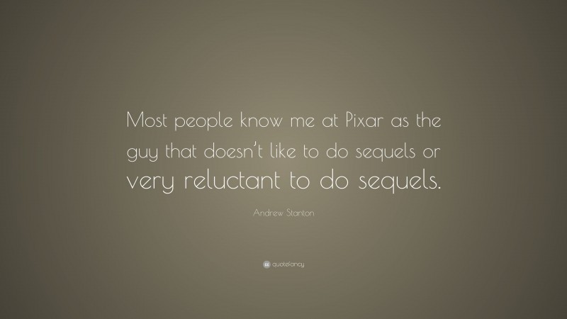 Andrew Stanton Quote: “Most people know me at Pixar as the guy that doesn’t like to do sequels or very reluctant to do sequels.”