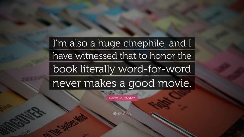 Andrew Stanton Quote: “I’m also a huge cinephile, and I have witnessed that to honor the book literally word-for-word never makes a good movie.”