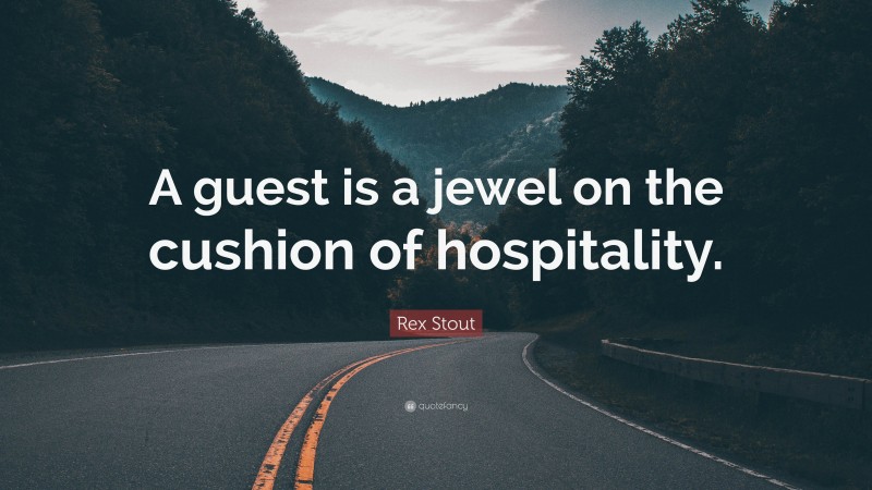 Rex Stout Quote: “A guest is a jewel on the cushion of hospitality.”