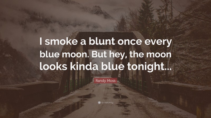 Randy Moss Quote: “I smoke a blunt once every blue moon. But hey, the moon looks kinda blue tonight...”