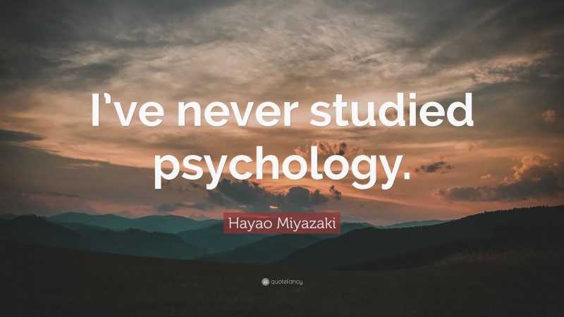 Hayao Miyazaki Quote: “I’ve never studied psychology.”