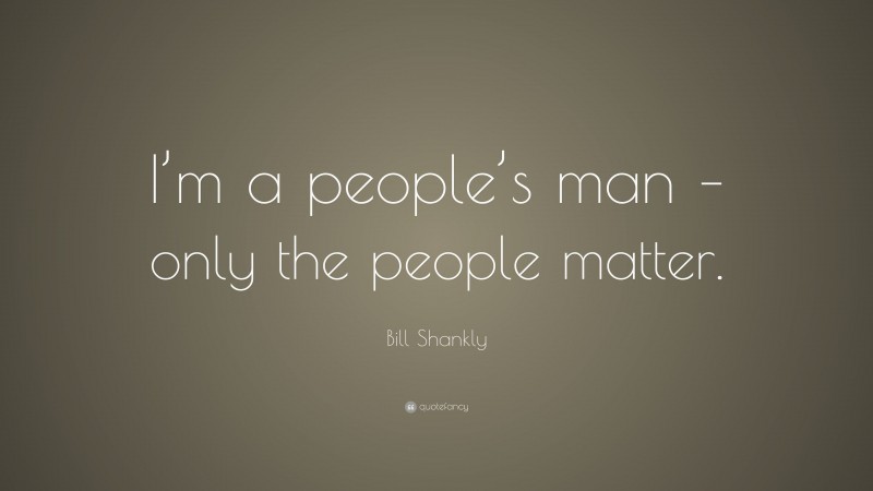 Bill Shankly Quote: “I’m a people’s man – only the people matter.”