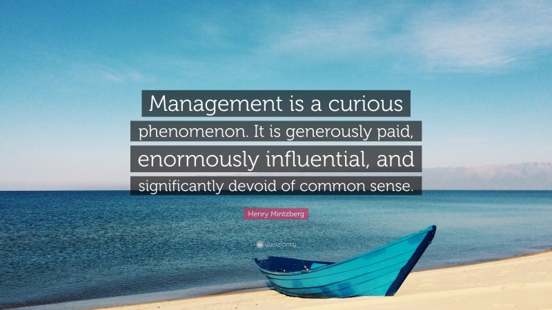 Henry Mintzberg Quote: “Management is a curious phenomenon. It is generously paid, enormously influential, and significantly devoid of common sense.”