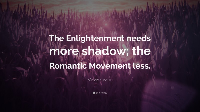 Mason Cooley Quote: “The Enlightenment needs more shadow; the Romantic Movement less.”